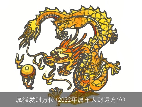 属猴发财方位(2022年属羊人财运方位)