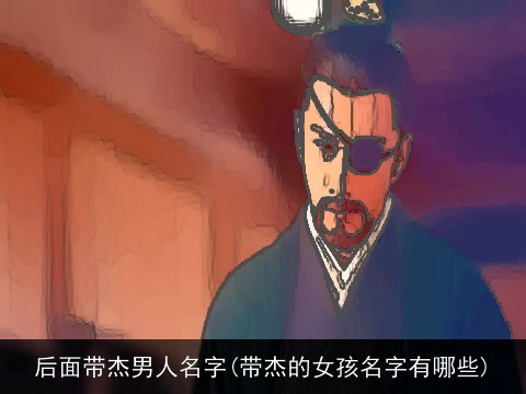 后面带杰男人名字(带杰的女孩名字有哪些)