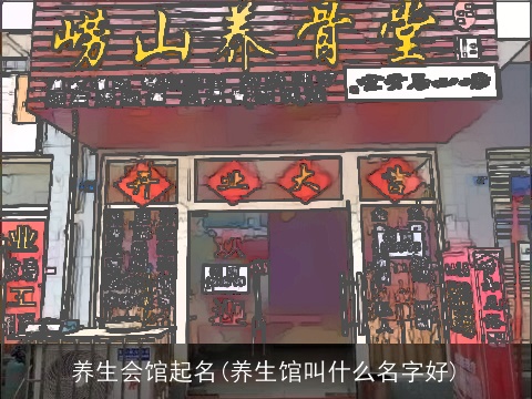 养生会馆起名(养生馆叫什么名字好)
