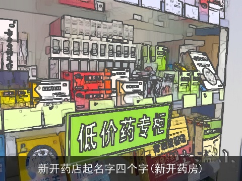 新开药店起名字四个字(新开药房)