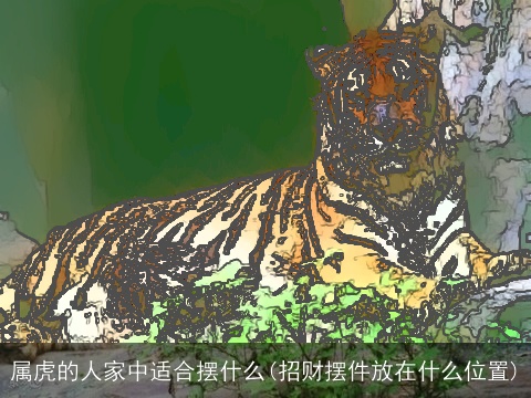 属虎的人家中适合摆什么(招财摆件放在什么位置)