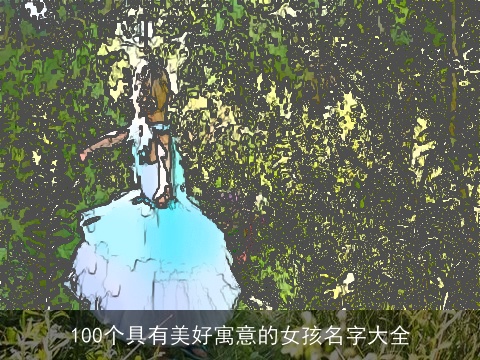 100个具有美好寓意的女孩名字大全