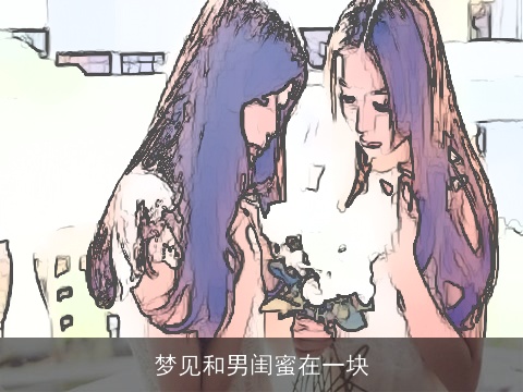 梦见和男闺蜜在一块