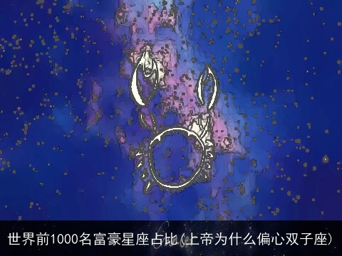 世界前1000名富豪星座占比(上帝为什么偏心双子座)