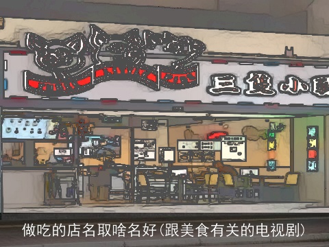 做吃的店名取啥名好(跟美食有关的电视剧)