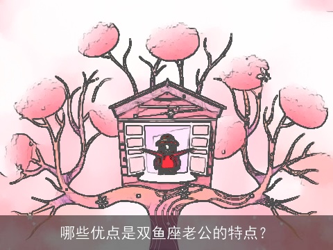 哪些优点是双鱼座老公的特点？