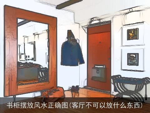 书柜摆放风水正确图(客厅不可以放什么东西)