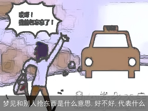 梦见和别人抢东西是什么意思,好不好,代表什么