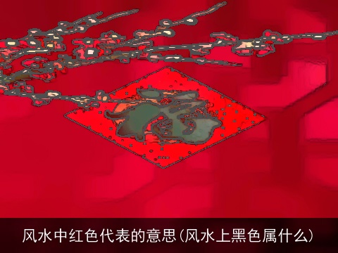 风水中红色代表的意思(风水上黑色属什么)