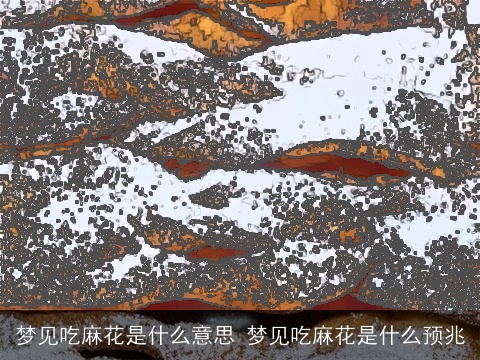 梦见吃麻花是什么意思 梦见吃麻花是什么预兆