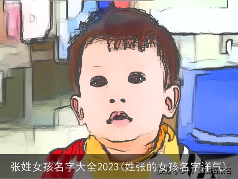 张姓女孩名字大全2023(姓张的女孩名字洋气)