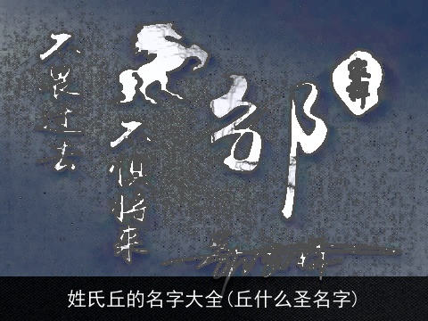 姓氏丘的名字大全(丘什么圣名字)