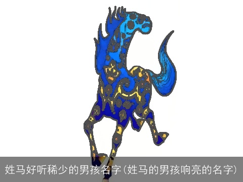 姓马好听稀少的男孩名字(姓马的男孩响亮的名字)