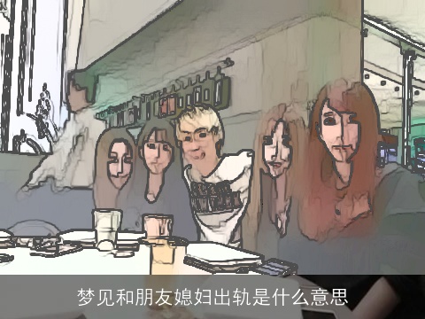 梦见和朋友媳妇出轨是什么意思