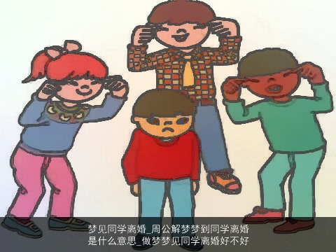 梦见同学离婚_周公解梦梦到同学离婚是什么意思_做梦梦见同学离婚好不好