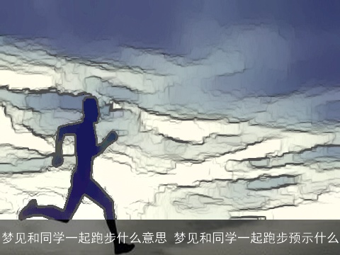 梦见和同学一起跑步什么意思 梦见和同学一起跑步预示什么