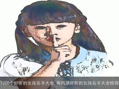 1200个好听的女孩名字大全 有内涵好听的女孩名字大全精挑