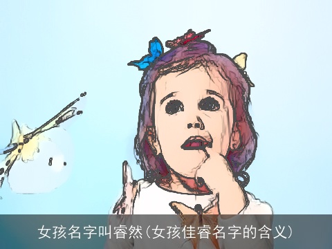 女孩名字叫睿然(女孩佳睿名字的含义)