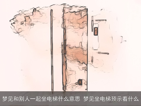 梦见和别人一起坐电梯什么意思 梦见坐电梯预示着什么