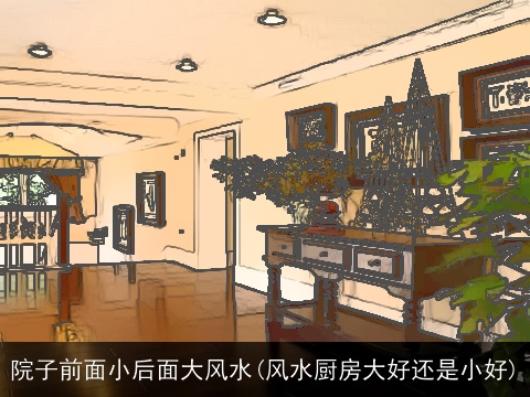 院子前面小后面大风水(风水厨房大好还是小好)