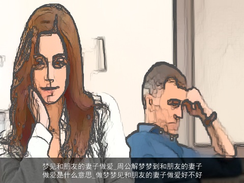 梦见和朋友的妻子做爱_周公解梦梦到和朋友的妻子做爱是什么意思_做梦梦见和朋友的妻子做爱好不好