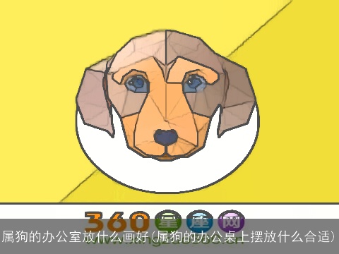 属狗的办公室放什么画好(属狗的办公桌上摆放什么合适)