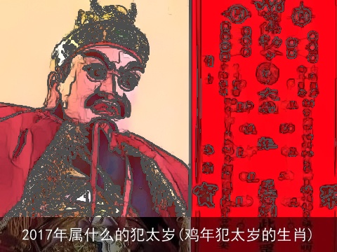 2017年属什么的犯太岁(鸡年犯太岁的生肖)