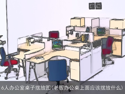 6人办公室桌子摆放图(老板办公桌上面应该摆放什么)