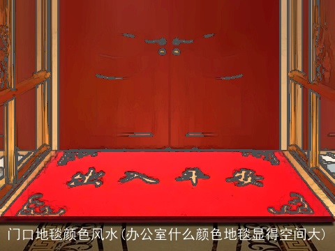 门口地毯颜色风水(办公室什么颜色地毯显得空间大)