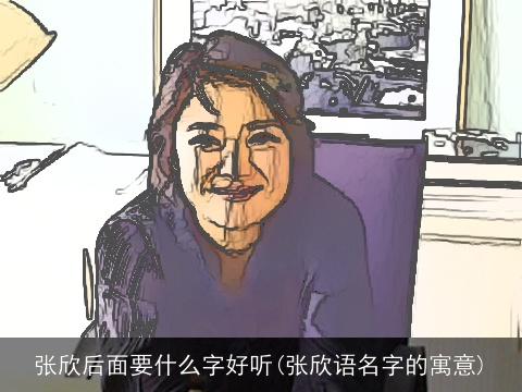 张欣后面要什么字好听(张欣语名字的寓意)