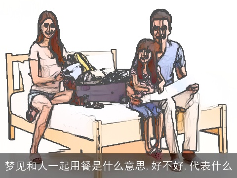 梦见和人一起用餐是什么意思,好不好,代表什么