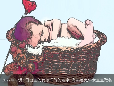 2022年12月1日出生的女孩洋气的名字 有热度兔年女宝宝取名