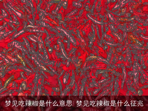 梦见吃辣椒是什么意思 梦见吃辣椒是什么征兆