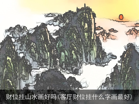 财位挂山水画好吗(客厅财位挂什么字画最好)