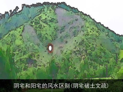 阴宅和阳宅的风水区别(阴宅破土文疏)