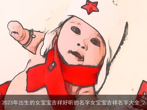 2023年出生的女宝宝吉祥好听的名字女宝宝吉祥名字大全_2