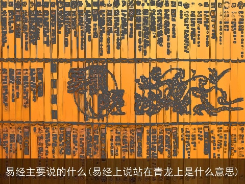 易经主要说的什么(易经上说站在青龙上是什么意思)