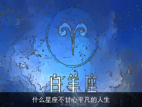 什么星座不甘心平凡的人生