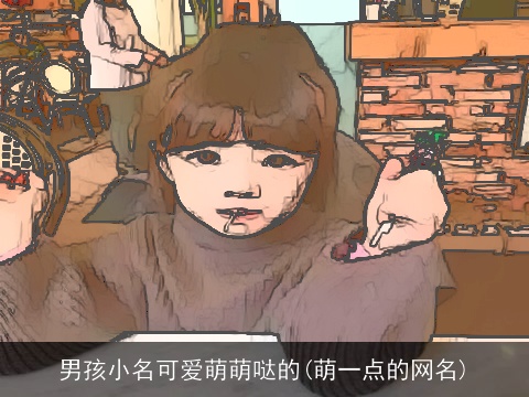男孩小名可爱萌萌哒的(萌一点的网名)