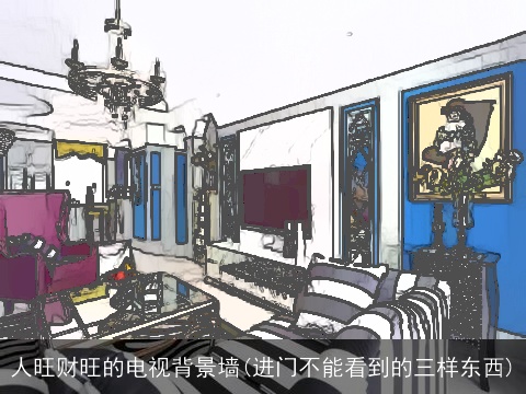 人旺财旺的电视背景墙(进门不能看到的三样东西)