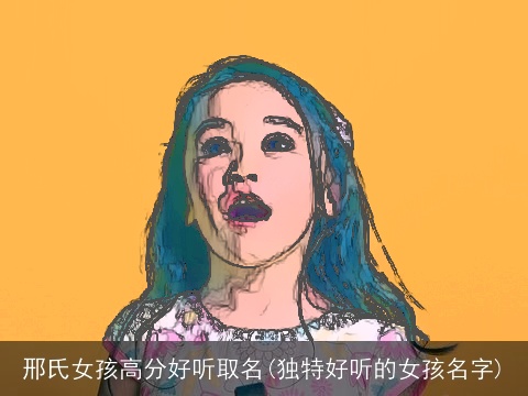 邢氏女孩高分好听取名(独特好听的女孩名字)