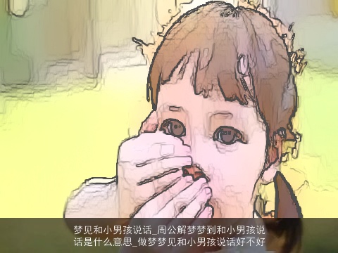 梦见和小男孩说话_周公解梦梦到和小男孩说话是什么意思_做梦梦见和小男孩说话好不好