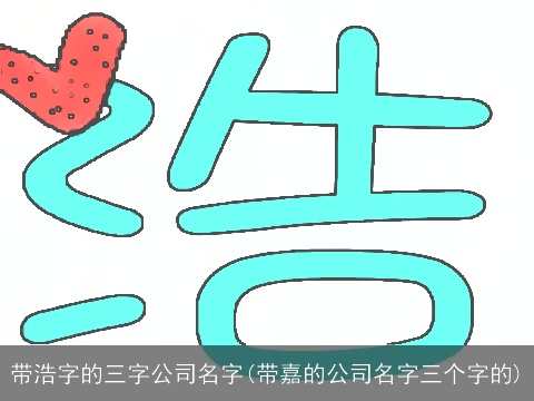 带浩字的三字公司名字(带嘉的公司名字三个字的)