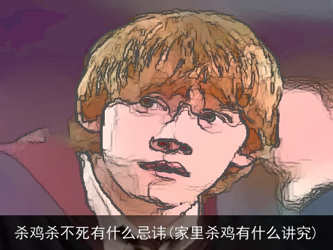 杀鸡杀不死有什么忌讳(家里杀鸡有什么讲究)