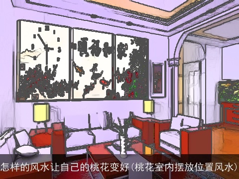 怎样的风水让自己的桃花变好(桃花室内摆放位置风水)