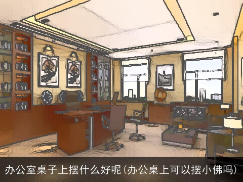 办公室桌子上摆什么好呢(办公桌上可以摆小佛吗)