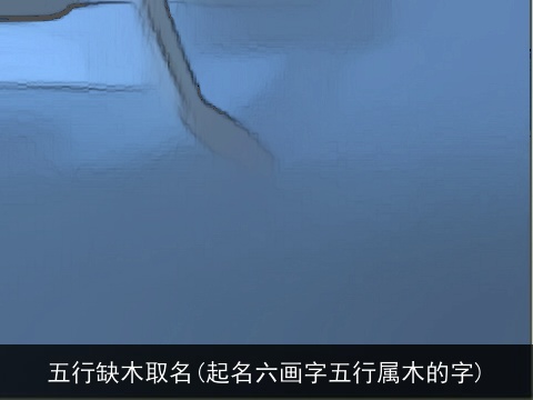 五行缺木取名(起名六画字五行属木的字)