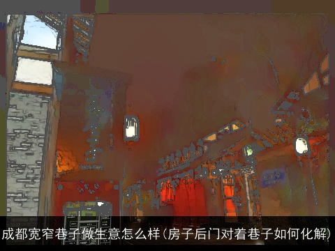 成都宽窄巷子做生意怎么样(房子后门对着巷子如何化解)