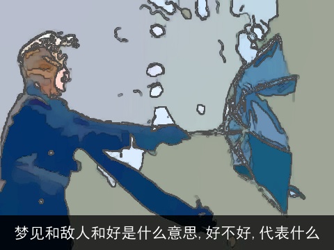 梦见和敌人和好是什么意思,好不好,代表什么