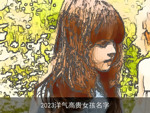 2023洋气高贵女孩名字